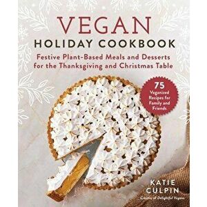 Vegan Holiday Cookbook: Festive Plant-Based Meals and Desserts for the Thanksgiving and Christmas Table, Hardcover - Katie Culpin imagine