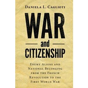 War and Citizenship. Enemy Aliens and National Belonging from the French Revolution to the First World War, Hardback - Daniela L. Caglioti imagine