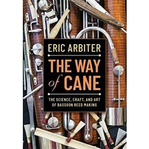 Way of Cane. The Science, Craft, and Art of Bassoon Reed-making, Paperback - Eric Arbiter imagine