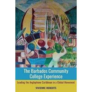 The Barbados Community College Experience: Leading the Anglophone Caribbean in a Global Movement, Paperback - Vivienne Roberts imagine