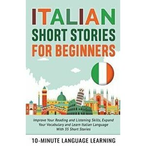 Italian Short Stories for Beginners: Improve Your Reading and Listening Skills, Expand Your Vocabulary and Learn Italian Language With 35 Short Storie imagine