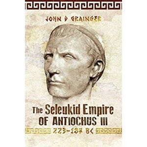 Seleukid Empire of Antiochus III, 223-187 BC, Paperback - John D Grainger imagine