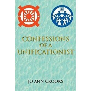 Confessions of a Unificationist, Paperback - Jo Ann Crooks imagine