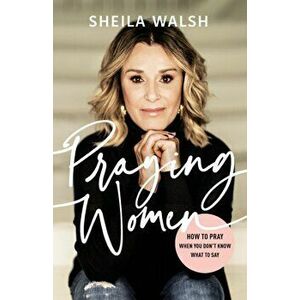 Praying Women. How to Pray When You Don't Know What to Say, Paperback - Sheila Walsh imagine