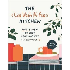 Less Waste No Fuss Kitchen. Simple steps to shop, cook and eat sustainably, Paperback - Lindsay Miles imagine