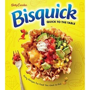 Betty Crocker Bisquick Quick to the Table. Easy Recipes for Food You Want to Eat, Paperback - Betty Crocker Betty Crocker imagine