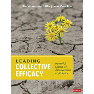 Leading Collective Efficacy: Powerful Stories of Achievement and Equity, Paperback - Stefani Arzonetti Hite imagine