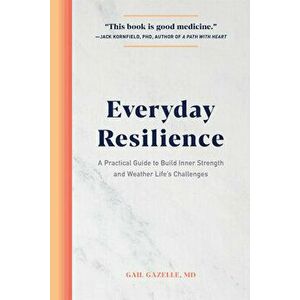 Everyday Resilience: A Practical Guide to Build Inner Strength and Weather Life's Challenges, Paperback - MD Gazelle, Gail imagine