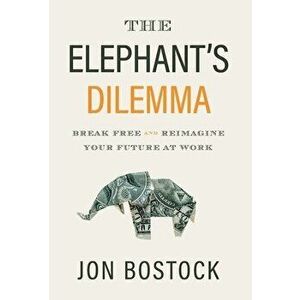 The Elephant's Dilemma: Break Free and Reimagine Your Future at Work, Hardcover - Jon Bostock imagine