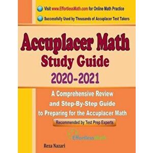 Accuplacer Math Study Guide 2020 - 2021: A Comprehensive Review and Step-By-Step Guide to Preparing for the Accuplacer Math - Reza Nazari imagine