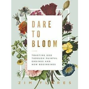 Dare to Bloom: Trusting God Through Painful Endings and New Beginnings, Hardcover - Zim Flores imagine