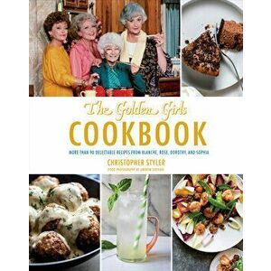 Golden Girls Cookbook: More Than 90 Delectable Recipes from Blanche, Rose, Dorothy, and Sophia, Hardcover - Christopher Styler imagine
