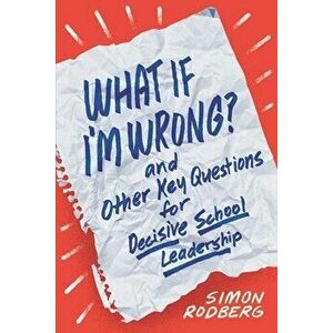 What If I'm Wrong? and Other Key Questions for Decisive School Leadership, Paperback - Simon Rodberg imagine