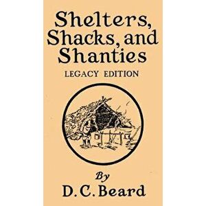 Shelters, Shacks, And Shanties (Legacy Edition): Designs For Cabins And Rustic Living, Hardcover - Daniel Carter Beard imagine