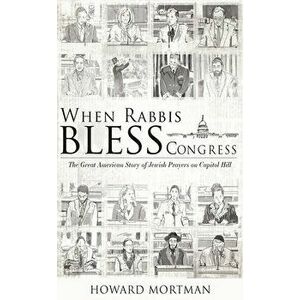 When Rabbis Bless Congress: The Great American Story of Jewish Prayers on Capitol Hill, Paperback - Howard Mortman imagine