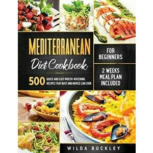 Mediterranean Diet Cookbook for Beginners: 500 Quick and Easy Mouth-watering Recipes that Busy and Novice Can Cook, 2 Weeks Meal Plan Included - Wilda imagine