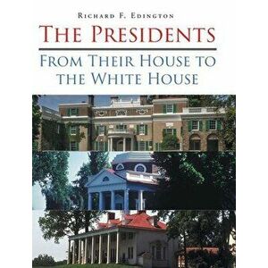 The Presidents: From Their House to the White House, Hardcover - Richard F. Edington imagine