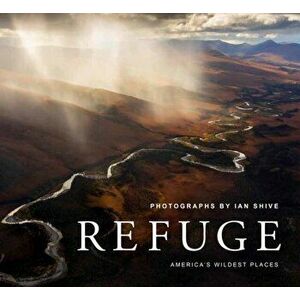 Refuge. America's Untouched Wilderness, Hardback - Ian Shive imagine