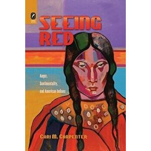 Seeing Red: Anger, Sentimentality, and American Indians, Paperback - Cari M. Carpenter imagine