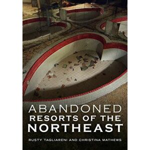 Abandoned Resorts of the Northeast, Paperback - Rusty Tagliareni imagine