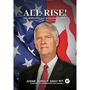 All Rise!. The Libertarian Way with Judge Jim Gray, Hardback - James P. Gray imagine