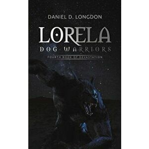 Lorela: Dog Warriors. Fourth Book of Devastation, Paperback - Daniel D. Longdon imagine