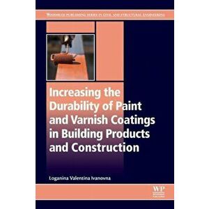 Increasing the Durability of Paint and Varnish Coatings in Building Products and Construction, Paperback - Loganina Valentina Ivanovna imagine