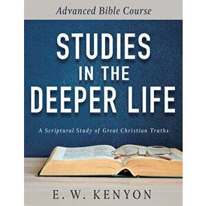 Studies in the Deeper Life: Advanced Bible Course, Paperback - E. W. Kenyon imagine