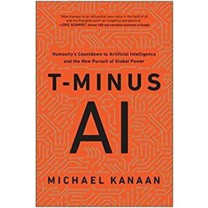 T-Minus AI. Humanity's Countdown to Artificial Intelligence and the New Pursuit of Global Power, Hardback - Michael Kanaan imagine