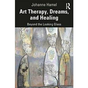 Art Therapy, Dreams, and Healing. Beyond the Looking Glass, Paperback - Johanne Hamel imagine