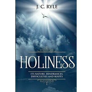 Holiness: It's Natures, Hindrances, Difficulties and Roots (Annotated), Paperback - J. C. Ryle imagine