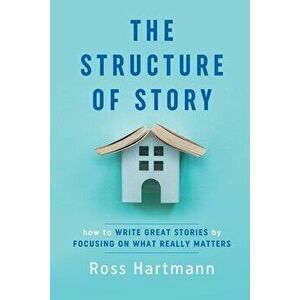 The Structure of Story: How to Write Great Stories by Focusing on What Really Matters, Paperback - Ross Hartmann imagine