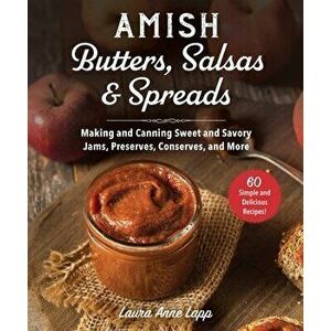 Amish Butters, Salsas & Spreads: Making and Canning Sweet and Savory Jams, Preserves, Conserves, and More, Paperback - Laura Anne Lapp imagine