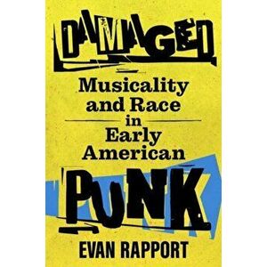 Damaged. Musicality and Race in Early American Punk, Paperback - Evan Rapport imagine
