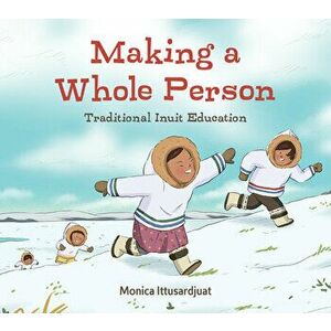 Making a Whole Person (English): Traditional Inuit Education, Hardcover - Monica Ittusardjuat imagine