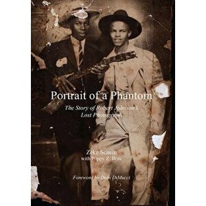 Portrait of a Phantom: The Story of Robert Johnson's Lost Photograph, Paperback - Zeke Schein imagine