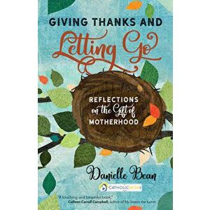 Giving Thanks and Letting Go: Reflections on the Gift of Motherhood, Paperback - Danielle Bean imagine