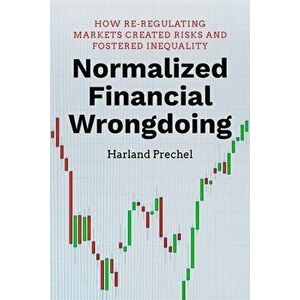 Normalized Financial Wrongdoing: How Re-Regulating Markets Created Risks and Fostered Inequality, Hardcover - Harland Prechel imagine