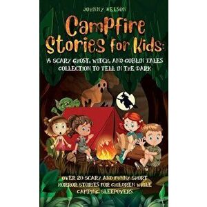 Campfire Stories for Kids: Over 20 Scary and Funny Short Horror Stories for Children While Camping or for Sleepovers - Johnny Nelson imagine