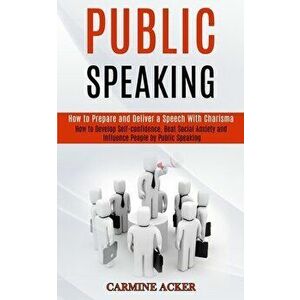 Public Speaking: How to Prepare and Deliver a Speech With Charisma (How to Develop Self-confidence, Beat Social Anxiety and Influence P - Carmine Acke imagine