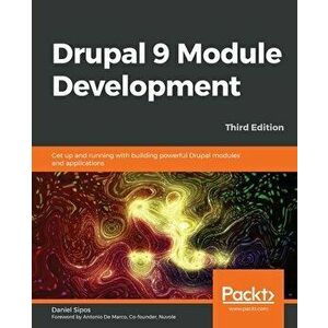 Drupal 9 Module Development - Third Edition: Get up and running with building powerful Drupal modules and applications - Daniel Sipos imagine