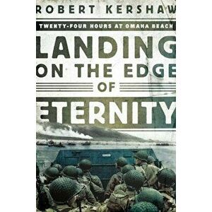 Landing on the Edge of Eternity: Twenty-Four Hours at Omaha Beach, Paperback - Robert Kershaw imagine