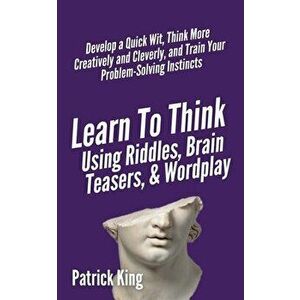 Learn to Think Using Riddles, Brain Teasers, and Wordplay: Develop a Quick Wit, Think More Creatively and Cleverly, and Train your Problem-Solving Ins imagine