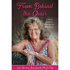 From Behind the Chair: A Soul Seeker's Journey to Freedom, Paperback - Jeri Brown-Roraback Ph. D. Cht imagine