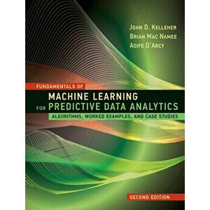 Fundamentals of Machine Learning for Predictive Data Analytics, Second Edition: Algorithms, Worked Examples, and Case Studies - John D. Kelleher imagine