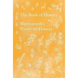 The Book of Flowers - Wordsworth's Poetry on Flowers, Paperback - William Wordsworth imagine