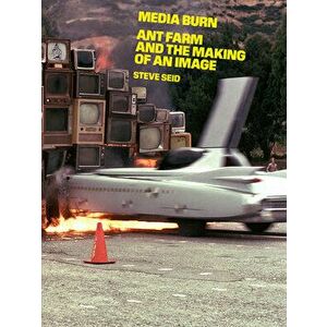 Media Burn: Ant Farm and the Making of an Image, Paperback - Steve Seid imagine