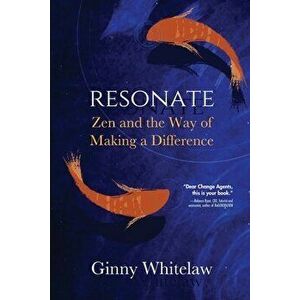 Resonate: Zen and the Way of Making a Difference, Paperback - Ginny Whitelaw imagine
