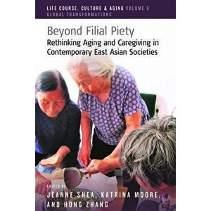 Beyond Filial Piety: Rethinking Aging and Caregiving in Contemporary East Asian Societies, Hardcover - Jeanne Shea imagine