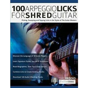 100 Arpeggio Licks for Shred Guitar: Picking, Sweeping and Tapping Licks in the Styles of The Guitar Masters, Paperback - Chris Brooks imagine